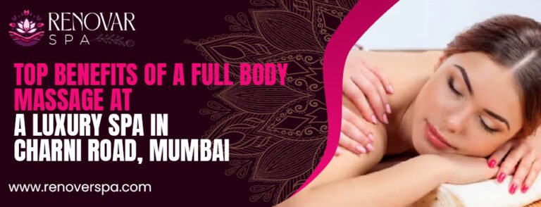 Top Benefits of a Full Body Massage at a Luxury Spa in Charni Road, Mumbai